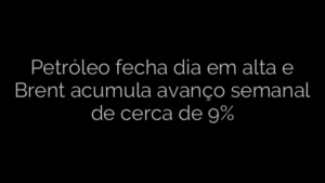 ​Petróleo fecha dia em alta e Brent acumula avanço semanal de cerca de 9% 